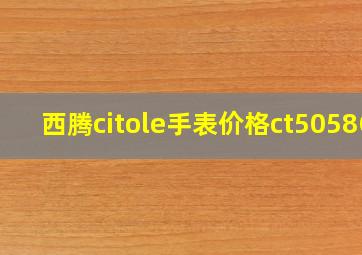 西腾citole手表价格ct5058G