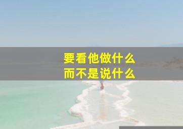 要看他做什么而不是说什么