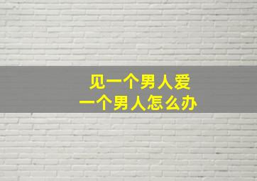 见一个男人爱一个男人怎么办