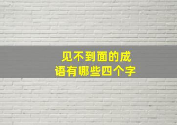 见不到面的成语有哪些四个字