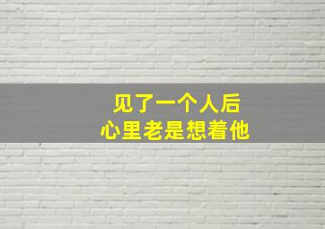 见了一个人后心里老是想着他