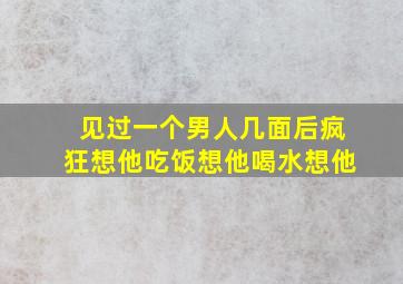 见过一个男人几面后疯狂想他吃饭想他喝水想他