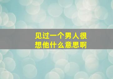 见过一个男人很想他什么意思啊