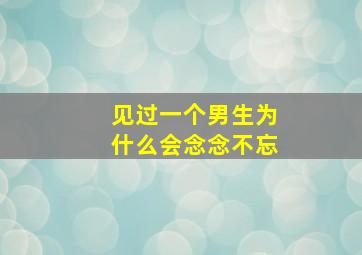 见过一个男生为什么会念念不忘