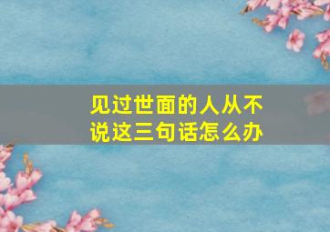 见过世面的人从不说这三句话怎么办