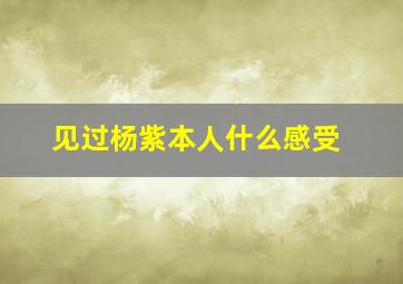 见过杨紫本人什么感受