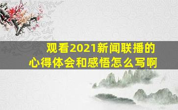 观看2021新闻联播的心得体会和感悟怎么写啊