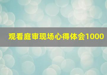 观看庭审现场心得体会1000