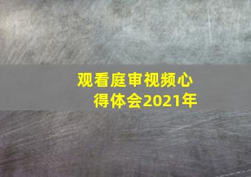 观看庭审视频心得体会2021年