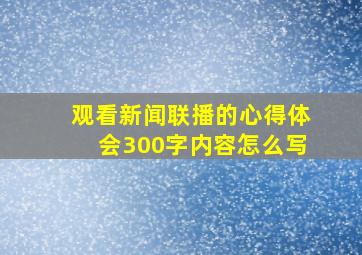 观看新闻联播的心得体会300字内容怎么写