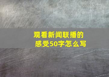 观看新闻联播的感受50字怎么写