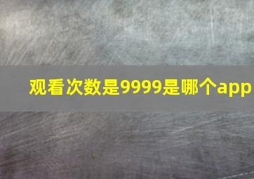 观看次数是9999是哪个app