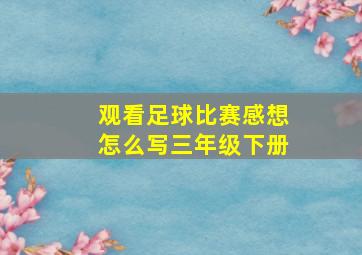 观看足球比赛感想怎么写三年级下册