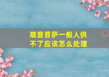 观音菩萨一般人供不了应该怎么处理