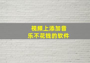 视频上添加音乐不花钱的软件