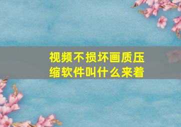 视频不损坏画质压缩软件叫什么来着