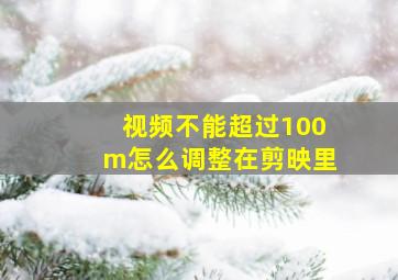 视频不能超过100m怎么调整在剪映里