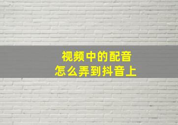 视频中的配音怎么弄到抖音上