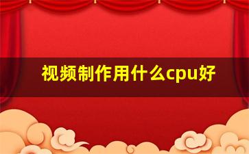 视频制作用什么cpu好