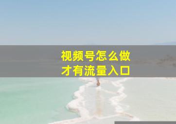 视频号怎么做才有流量入口