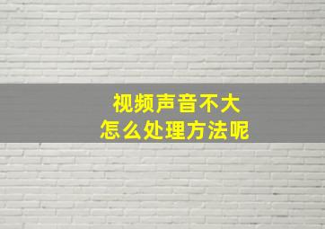 视频声音不大怎么处理方法呢