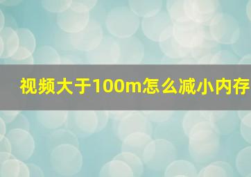 视频大于100m怎么减小内存