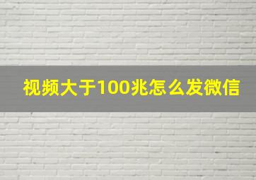 视频大于100兆怎么发微信