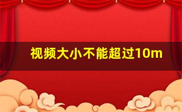 视频大小不能超过10m