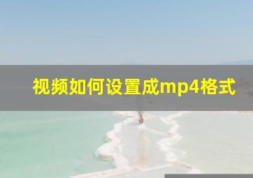 视频如何设置成mp4格式