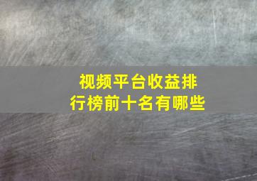 视频平台收益排行榜前十名有哪些