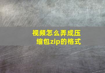 视频怎么弄成压缩包zip的格式