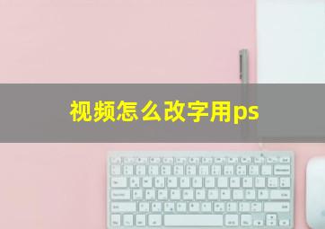 视频怎么改字用ps