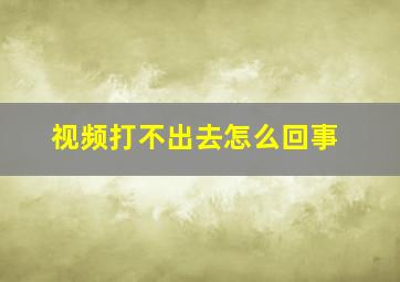 视频打不出去怎么回事