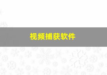 视频捕获软件