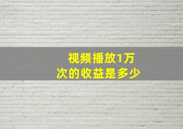 视频播放1万次的收益是多少