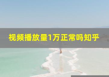 视频播放量1万正常吗知乎