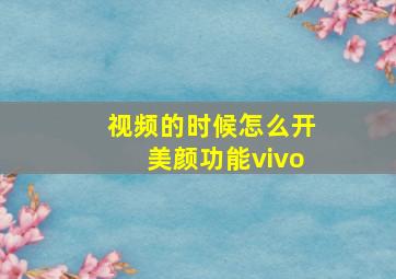 视频的时候怎么开美颜功能vivo