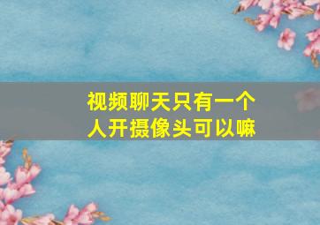 视频聊天只有一个人开摄像头可以嘛