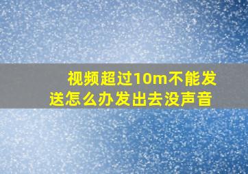 视频超过10m不能发送怎么办发出去没声音