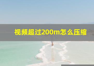 视频超过200m怎么压缩