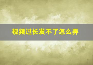 视频过长发不了怎么弄