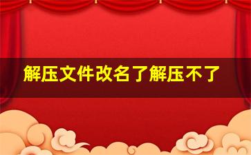 解压文件改名了解压不了