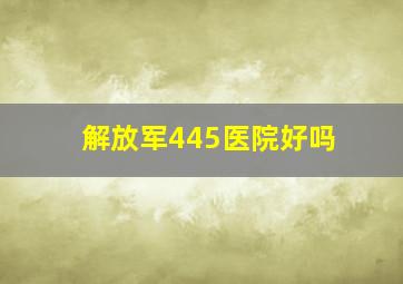 解放军445医院好吗