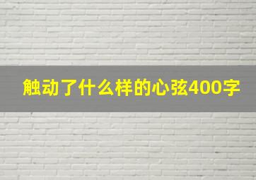 触动了什么样的心弦400字