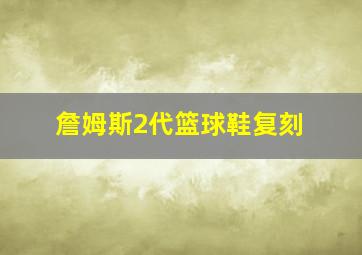 詹姆斯2代篮球鞋复刻