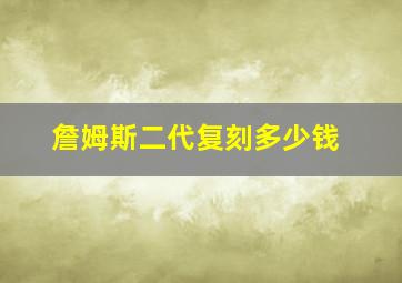 詹姆斯二代复刻多少钱