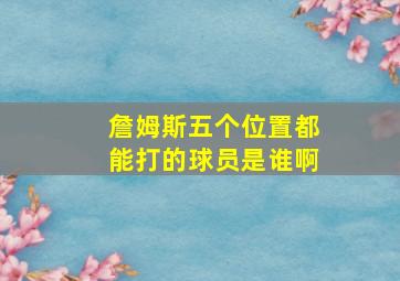 詹姆斯五个位置都能打的球员是谁啊