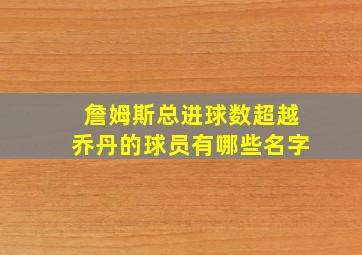 詹姆斯总进球数超越乔丹的球员有哪些名字