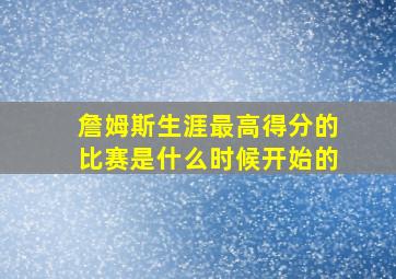 詹姆斯生涯最高得分的比赛是什么时候开始的