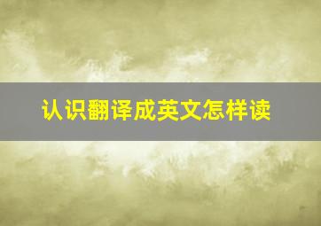 认识翻译成英文怎样读